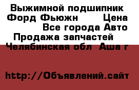 Выжимной подшипник Форд Фьюжн 1,6 › Цена ­ 1 000 - Все города Авто » Продажа запчастей   . Челябинская обл.,Аша г.